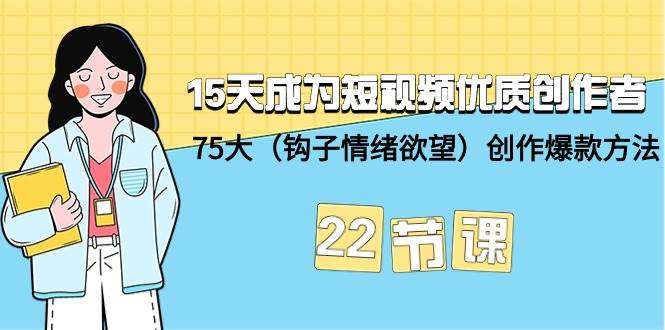 15天成为短视频-优质创作者+75大（钩子-情绪欲望）创作爆款方法-22节课|媒矿库