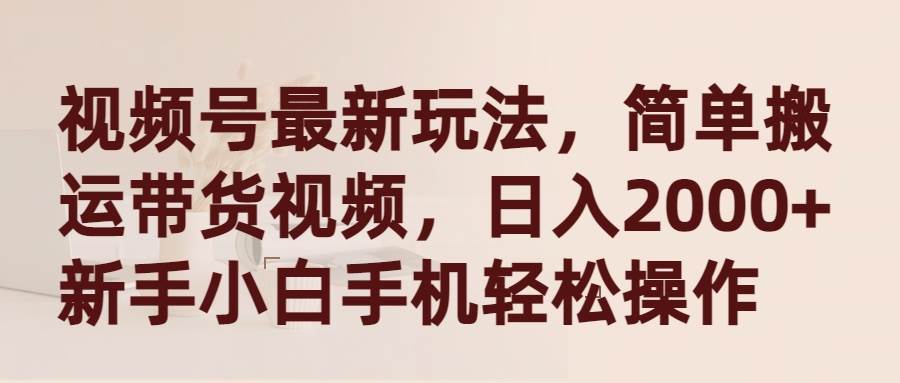 视频号最新玩法，简单搬运带货视频，日入2000+，新手小白手机轻松操作|媒矿库