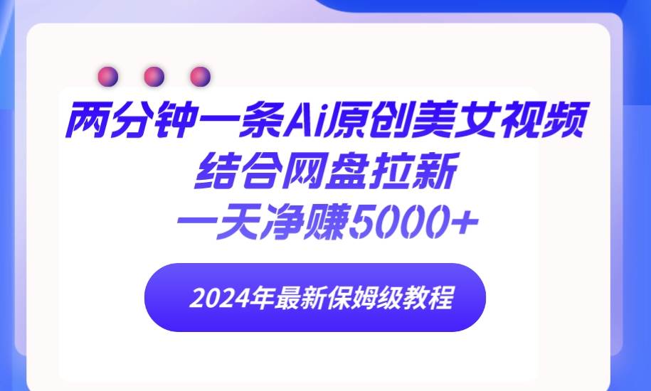 两分钟一条Ai原创美女视频结合网盘拉新，一天净赚5000+ 24年最新保姆级教程|媒矿库