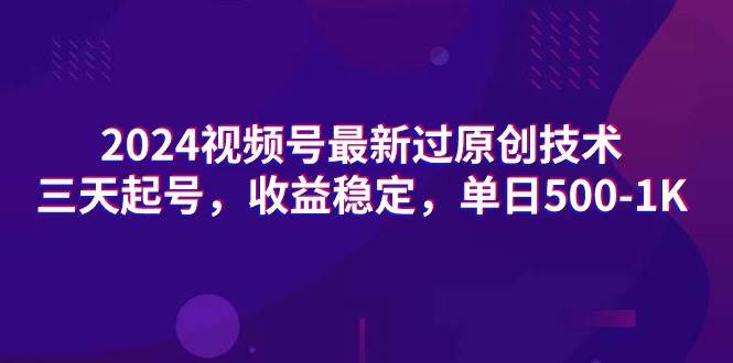 2024视频号最新过原创技术，三天起号，收益稳定，单日500-1K|媒矿库