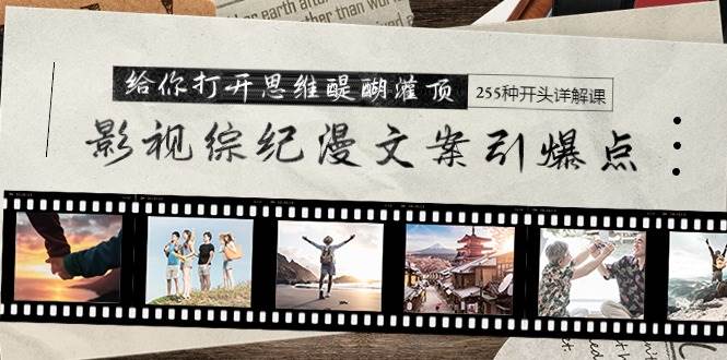 影视综纪漫文案引爆点，给你打开思维醍醐灌顶+255种开头详解课（26节）|媒矿库
