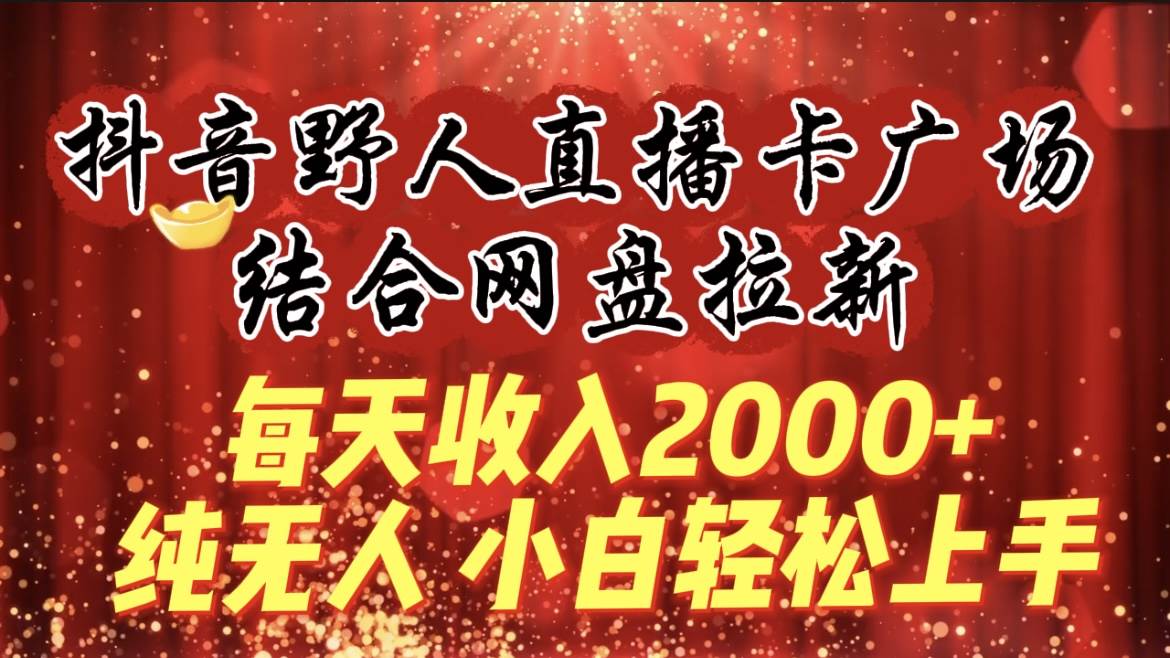 每天收入2000+,抖音野人直播卡广场,结合网盘拉新,纯无人,小白轻松上手|媒矿库