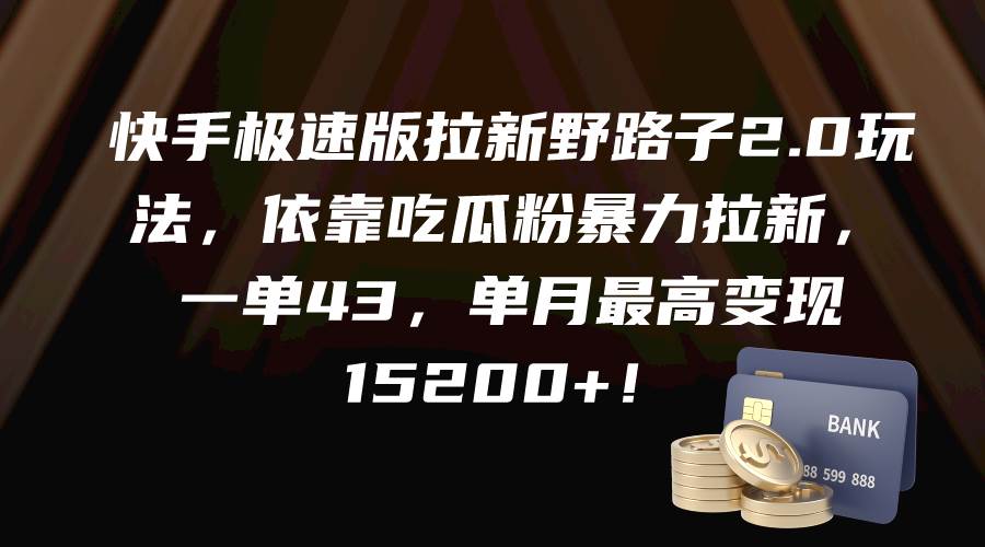 快手极速版拉新野路子2.0玩法,依靠吃瓜粉暴力拉新,一单43,单月最高变现15200+|媒矿库