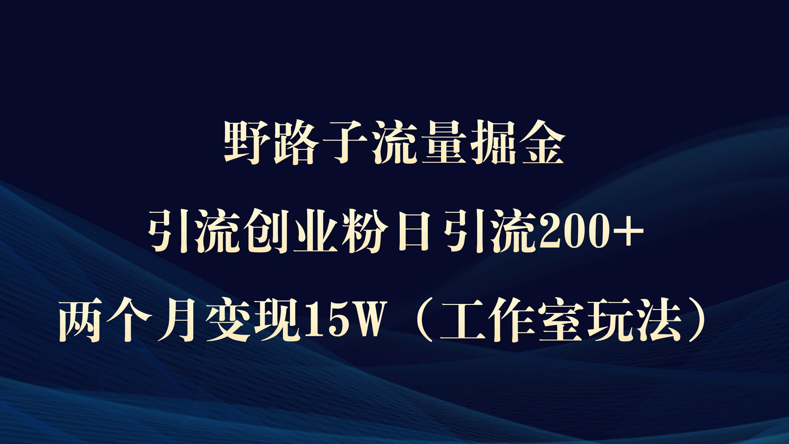 野路子流量掘金，引流创业粉日引流200+，两个月变现15W（工作室玩法））|媒矿库