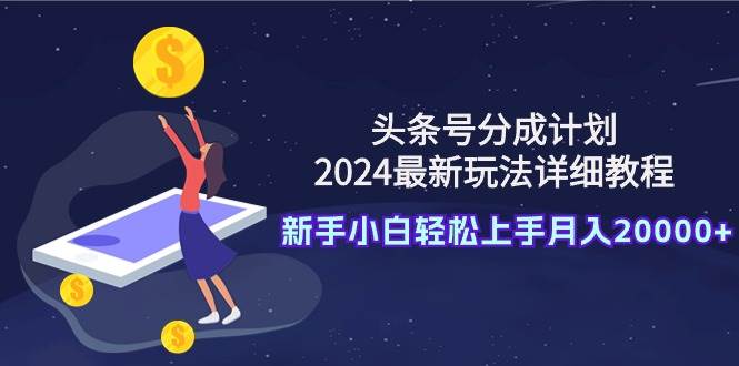 头条号分成计划：2024最新玩法详细教程，新手小白轻松上手月入20000+|媒矿库