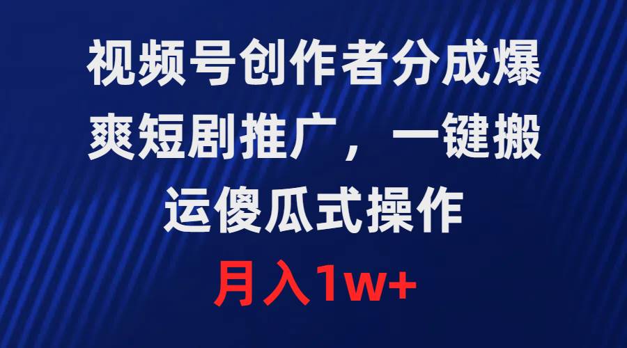 视频号创作者分成，爆爽短剧推广，一键搬运，傻瓜式操作，月入1w+|媒矿库