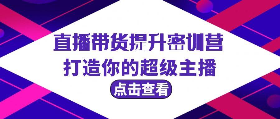 直播带货提升特训营，打造你的超级主播（3节直播课+配套资料）|媒矿库