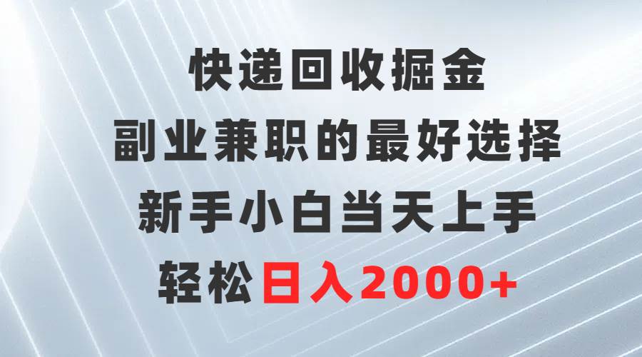 快递回收掘金，副业兼职的最好选择，新手小白当天上手，轻松日入2000+|媒矿库