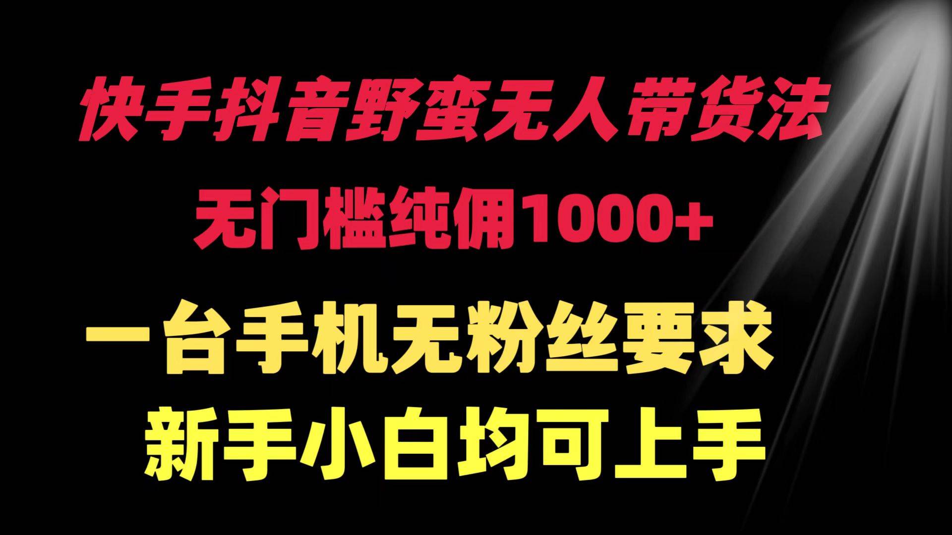 快手抖音野蛮无人带货法 无门槛纯佣1000+ 一台手机无粉丝要求新手小白...|媒矿库