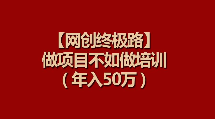 【网创终极路】做项目不如做项目培训,年入50万|媒矿库