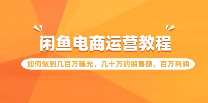 闲鱼电商运营教程：如何做到几百万曝光，几十万的销售额，百万利润|媒矿库