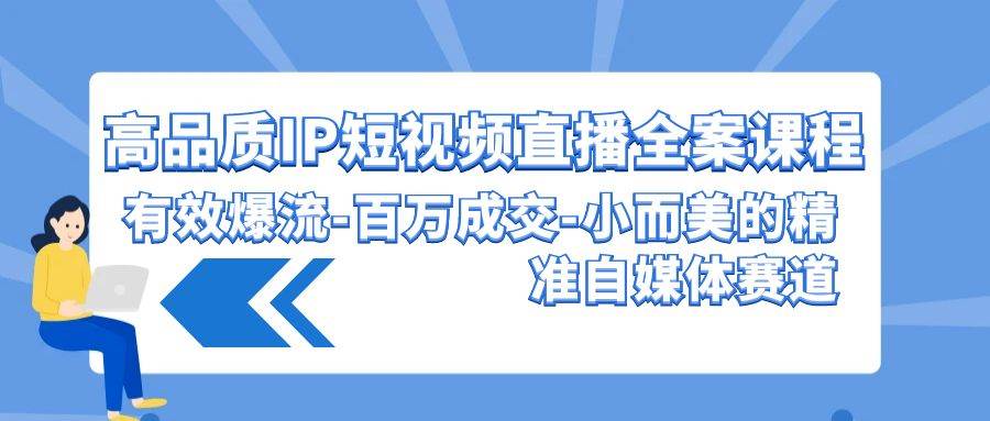 高品质 IP短视频直播-全案课程,有效爆流-百万成交-小而美的精准自媒体赛道|媒矿库