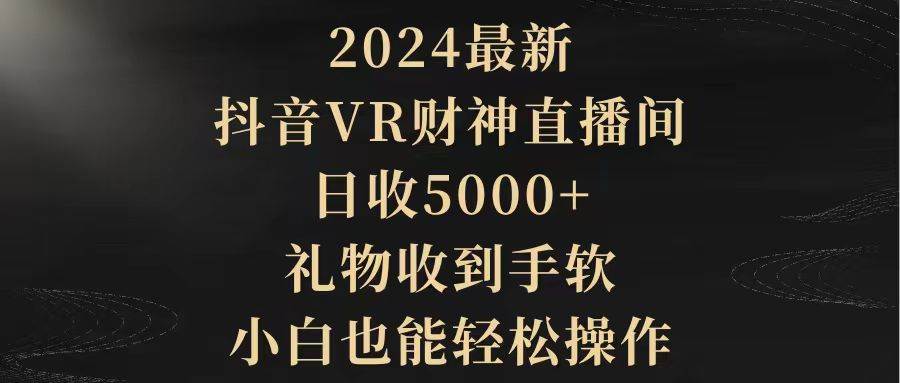 2024最新，抖音VR财神直播间，日收5000+，礼物收到手软，小白也能轻松操作|媒矿库