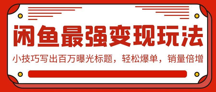 闲鱼最强变现玩法：小技巧写出百万曝光标题，轻松爆单，销量倍增|媒矿库