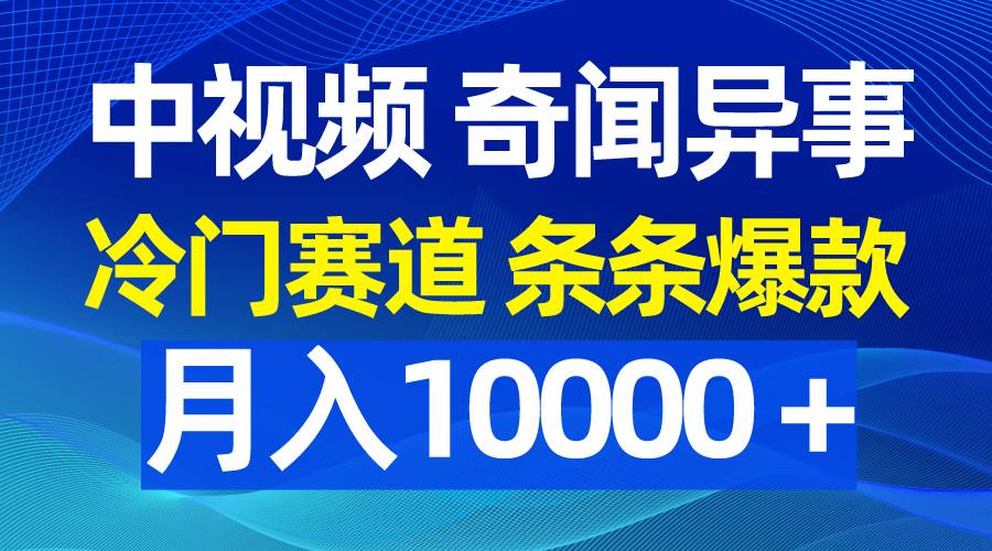 中视频奇闻异事,冷门赛道条条爆款,月入10000+|媒矿库