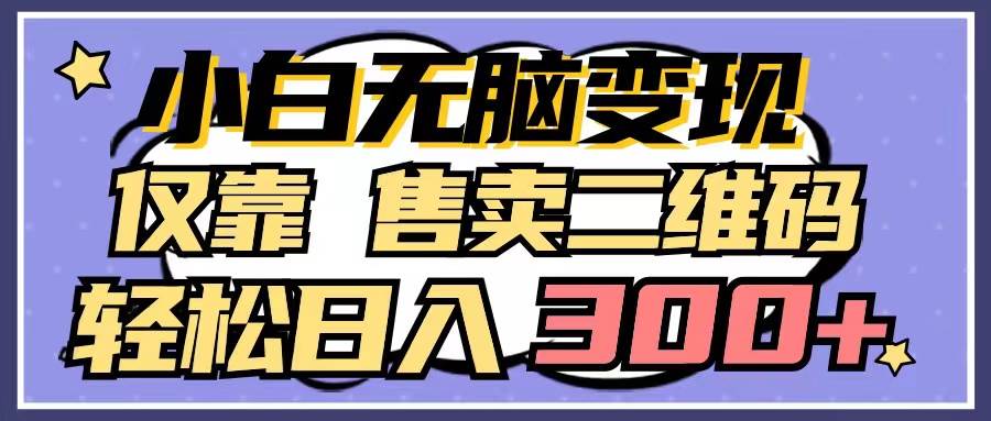 小白无脑变现，仅靠售卖二维码，轻松日入300+|媒矿库