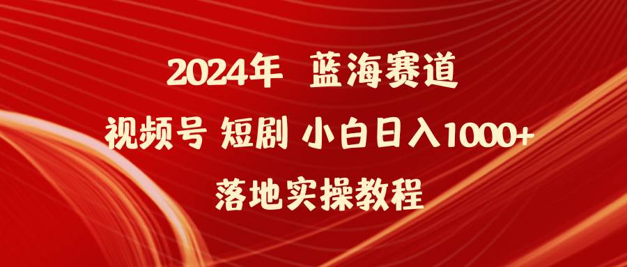 2024年蓝海赛道视频号短剧 小白日入1000+落地实操教程|媒矿库