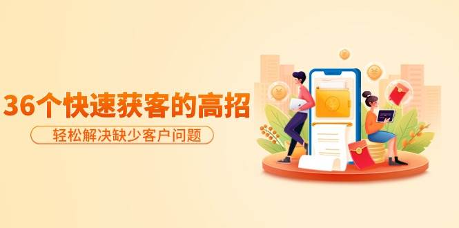 分享36个快速获客的高招:轻松解决缺少客户问题,有效才是硬道理|媒矿库