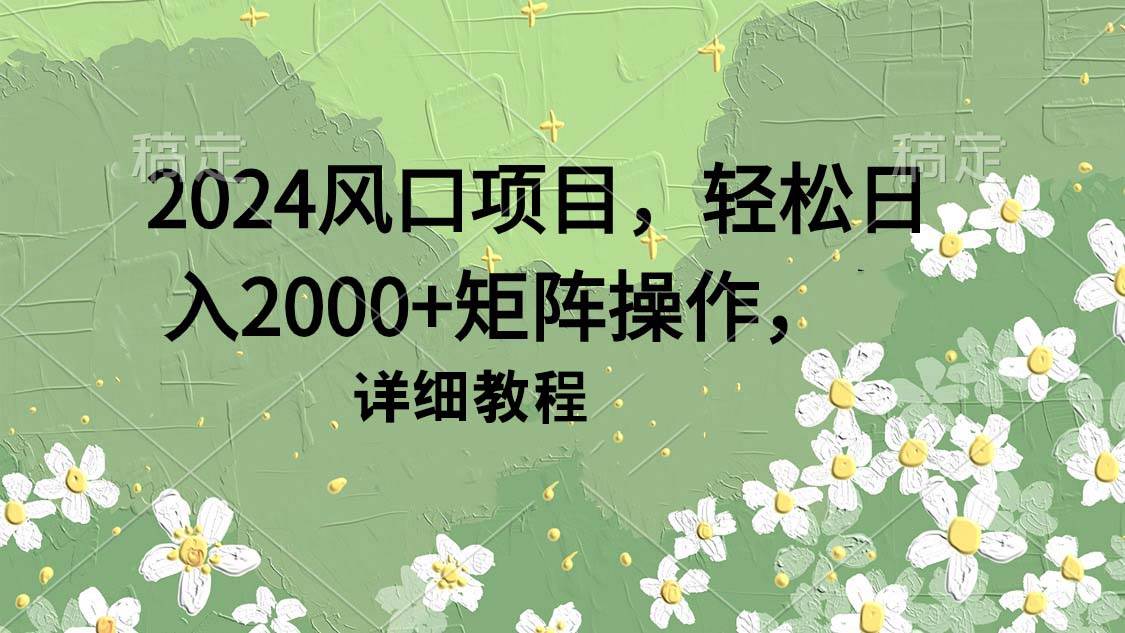 2024风口项目，轻松日入2000+矩阵操作，详细教程|媒矿库