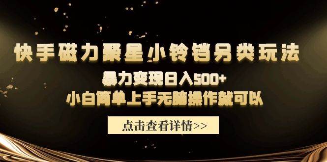 快手磁力聚星小铃铛另类玩法，暴力变现日入500+小白简单上手无脑操作就可以|媒矿库