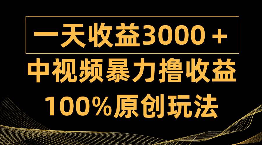 中视频暴力撸收益，日入3000＋，100%原创玩法，小白轻松上手多种变现方式|媒矿库