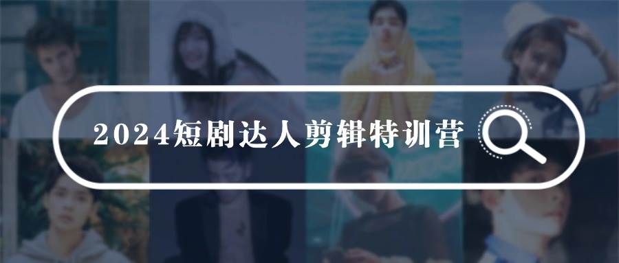 2024短剧达人剪辑特训营，适合宝爸宝妈的0基础剪辑训练营（51节课）|媒矿库