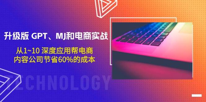 升级版 GPT、MJ和电商实战，从1~10 深度应用帮电商、内容公司节省60%的成本|媒矿库