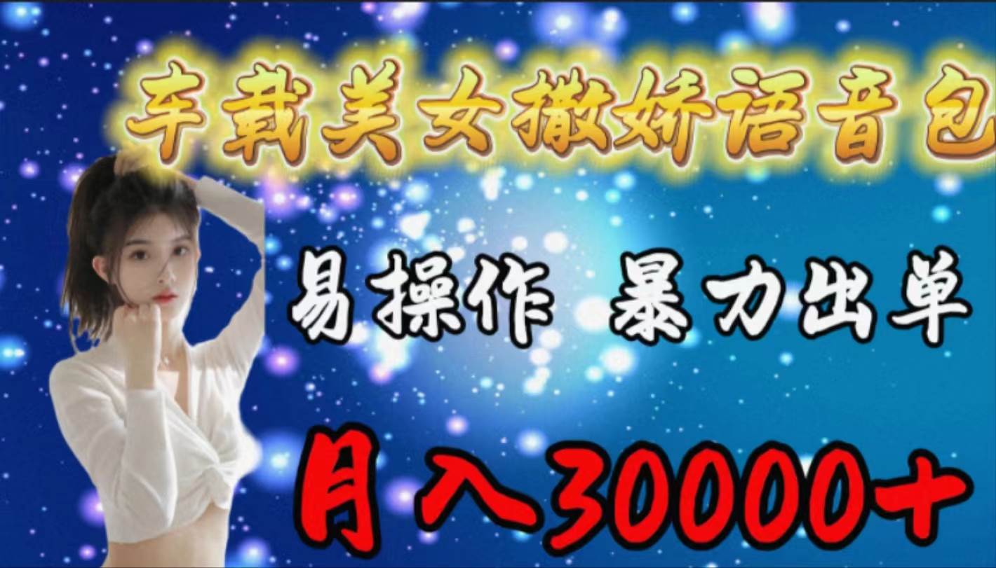 车载女生撒娇语音包，易操作，暴力出单，月入30000+|媒矿库