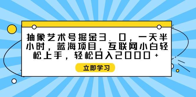 抽象艺术号掘金3.0，一天半小时 ，蓝海项目， 互联网小白轻松上手，轻松...|媒矿库