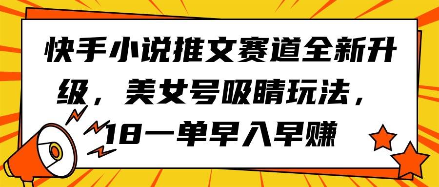 快手小说推文赛道全新升级，美女号吸睛玩法，18一单早入早赚|媒矿库