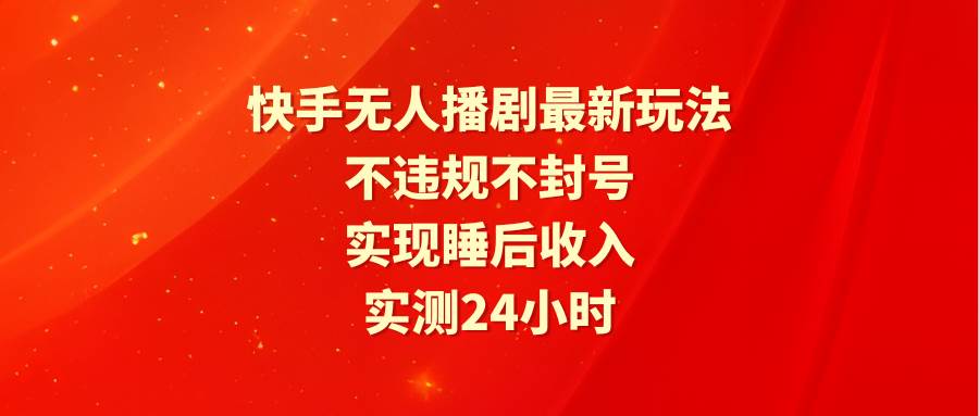 快手无人播剧最新玩法，实测24小时不违规不封号，实现睡后收入|媒矿库