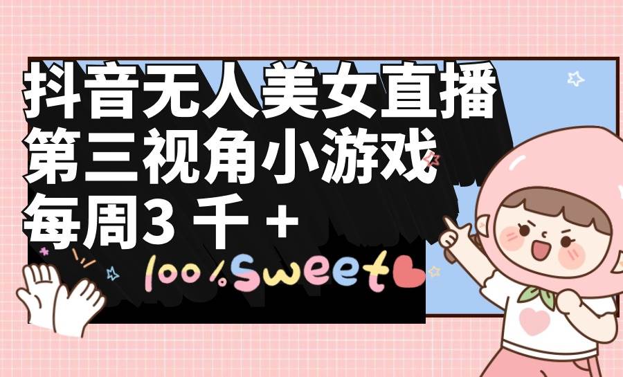抖音无人美女直播，第三视角小游戏，每周收益3000+|媒矿库