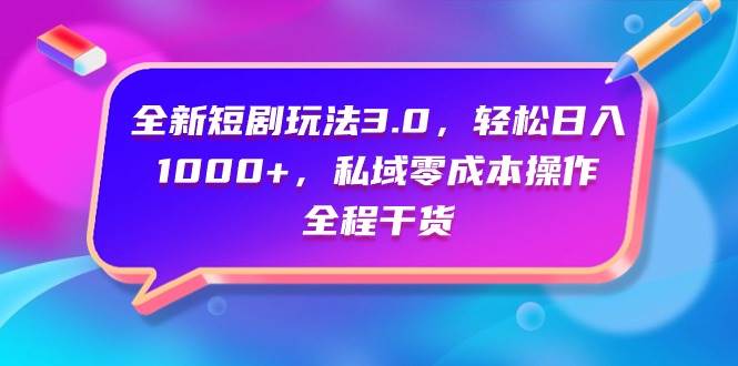 全新短剧玩法3.0，轻松日入1000+，私域零成本操作，全程干货|媒矿库