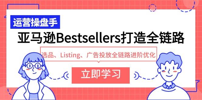 亚马逊Bestsellers打造全链路，选品、Listing、广告投放全链路进阶优化|媒矿库