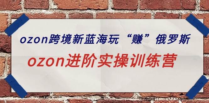 ozon跨境新蓝海玩“赚”俄罗斯，ozon进阶实操训练营|媒矿库