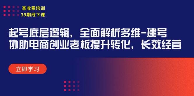 某收费培训39期线下课：起号底层逻辑，全面解析多维 建号，协助电商创业...|媒矿库