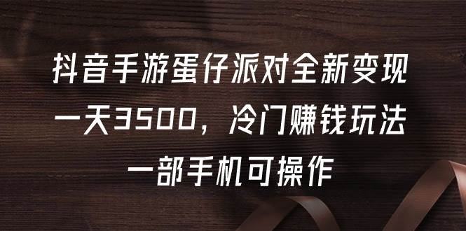抖音手游蛋仔派对全新变现,一天3500,冷门赚钱玩法,一部手机可操作|媒矿库