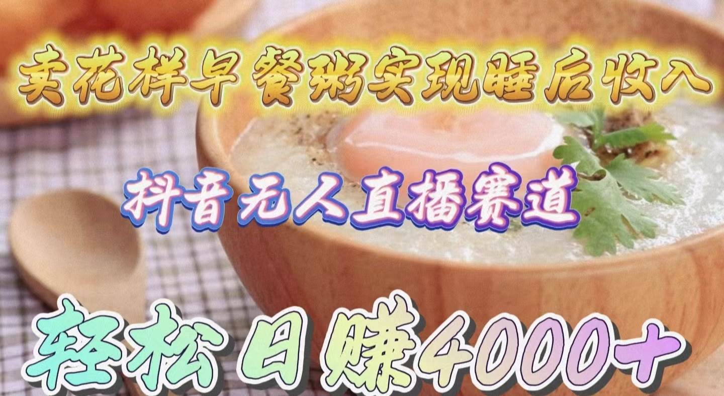 卖花样早餐粥实现睡后收入！抖音无人直播新赛道，轻松日赚4000+|媒矿库