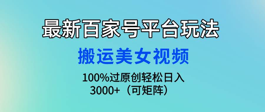 最新百家号平台玩法,搬运美女视频100%过原创大揭秘,轻松日入3000+(可...|媒矿库
