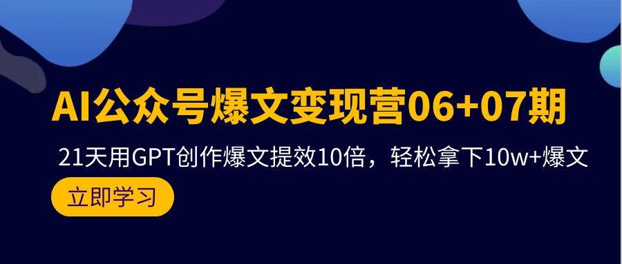 AI公众号爆文变现营06+07期，21天用GPT创作爆文提效10倍，轻松拿下10w+爆文|媒矿库