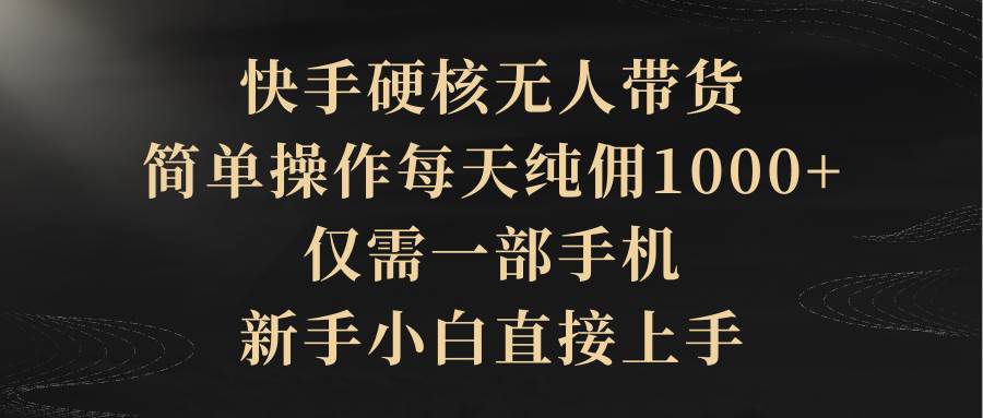 快手硬核无人带货，简单操作每天纯佣1000+,仅需一部手机，新手小白直接上手|媒矿库