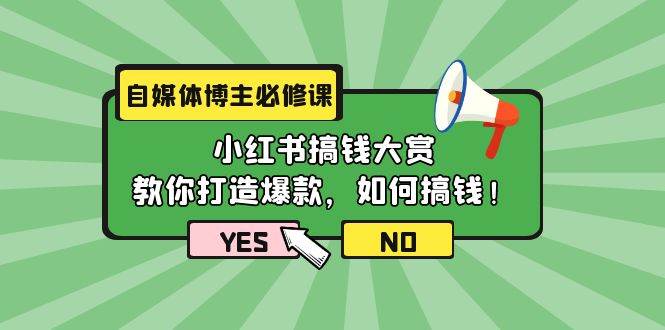 自媒体博主必修课：小红书搞钱大赏，教你打造爆款，如何搞钱（11节课）|媒矿库