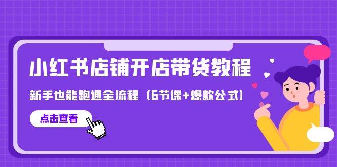 最新小红书店铺开店带货教程,新手也能跑通全流程(6节课+爆款公式)|媒矿库