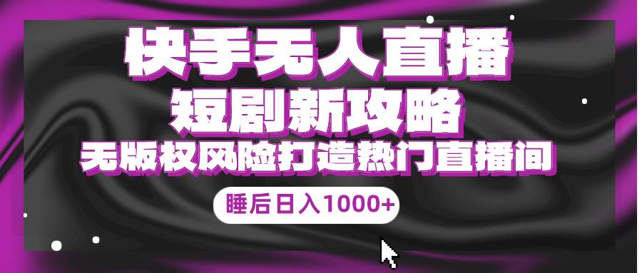 快手无人直播短剧新攻略，合规无版权风险，打造热门直播间，睡后日入1000+|媒矿库