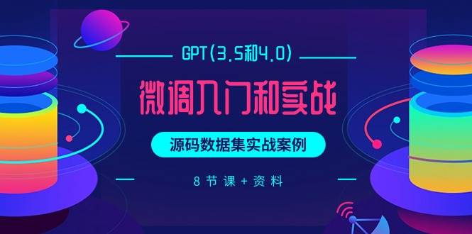 GPT(3.5和4.0)微调入门和实战,源码数据集实战案例(8节课+资料)|媒矿库