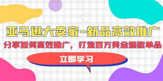 亚马逊 大卖家-新品高效推广，分享如何高效推广，打造百万美金爆款单品|媒矿库