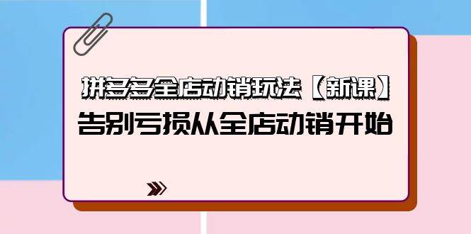 拼多多全店动销玩法【新课】，告别亏损从全店动销开始（4节视频课）|媒矿库