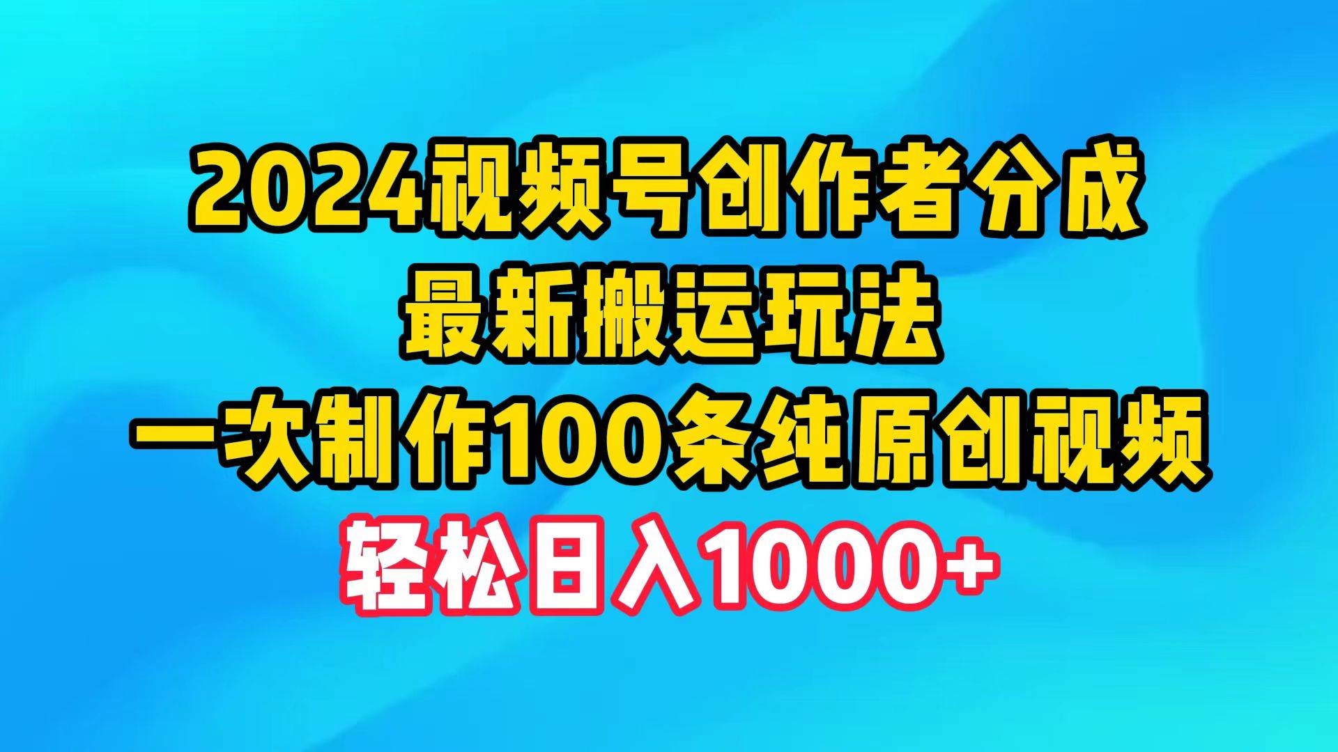 2024视频号创作者分成，最新搬运玩法，一次制作100条纯原创视频，日入1000+|媒矿库