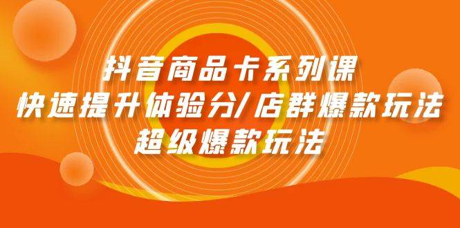 抖音商品卡系列课:快速提升体验分/店群爆款玩法/超级爆款玩法|媒矿库