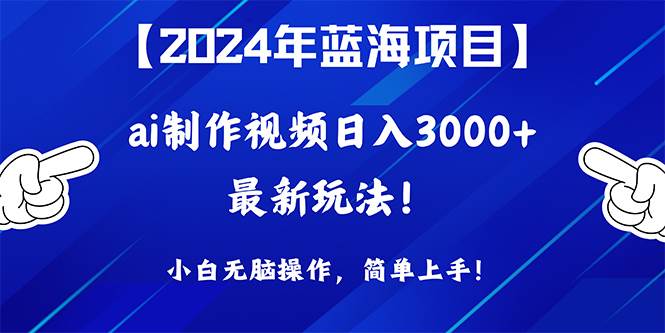 2024年蓝海项目，通过ai制作视频日入3000+，小白无脑操作，简单上手！|媒矿库